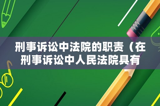 刑事訴訟中法院的職責（在刑事訴訟中人民法院具有的職權是什么）