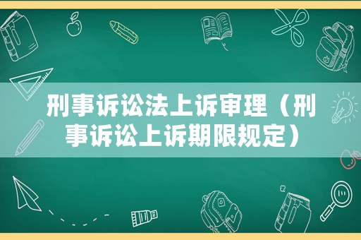 刑事訴訟法上訴審理（刑事訴訟上訴期限規(guī)定）