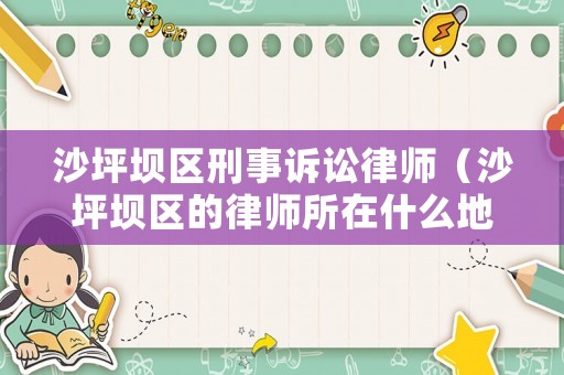 沙坪壩區刑事訴訟律師（沙坪壩區的律師所在什么地方）