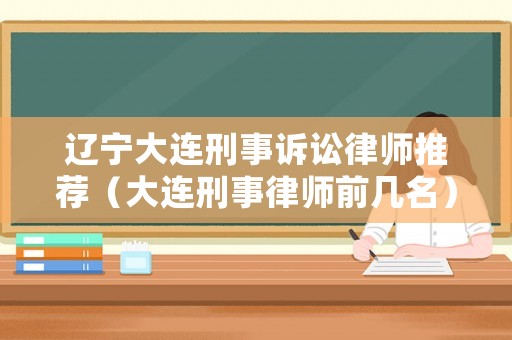 遼寧大連刑事訴訟律師推薦（大連刑事律師前幾名）