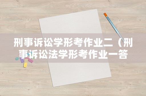 刑事訴訟學形考作業二（刑事訴訟法學形考作業一答案）