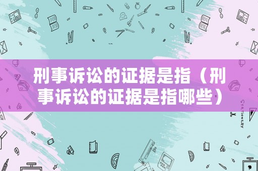 刑事訴訟的證據(jù)是指（刑事訴訟的證據(jù)是指哪些）
