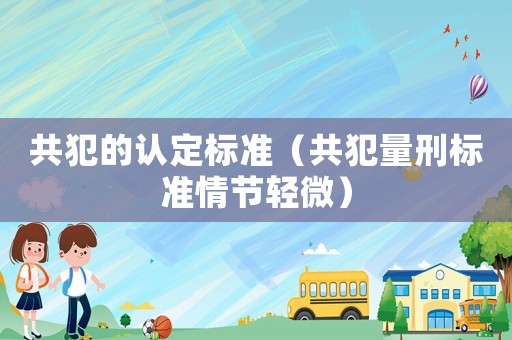 共犯的認(rèn)定標(biāo)準(zhǔn)（共犯量刑標(biāo)準(zhǔn)情節(jié)輕微）