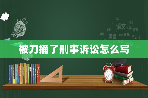 被刀捅了刑事訴訟怎么寫