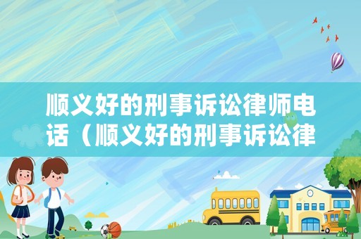 順義好的刑事訴訟律師電話（順義好的刑事訴訟律師電話地址）