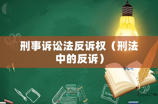 刑事訴訟法反訴權(quán)（刑法中的反訴）