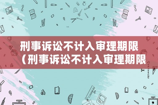 刑事訴訟不計入審理期限（刑事訴訟不計入審理期限的情形）