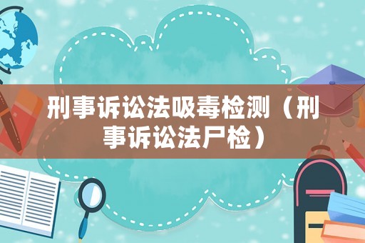 刑事訴訟法吸毒檢測（刑事訴訟法尸檢）