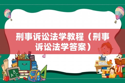 刑事訴訟法學(xué)教程（刑事訴訟法學(xué)答案）