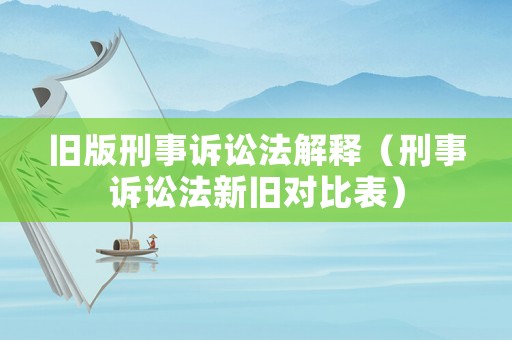 舊版刑事訴訟法解釋（刑事訴訟法新舊對比表）