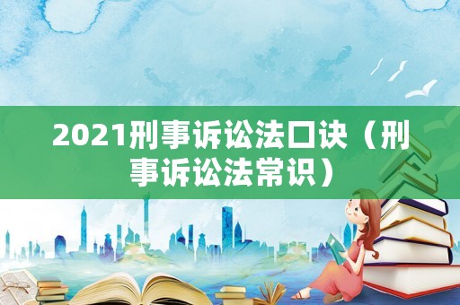 2021刑事訴訟法口訣（刑事訴訟法常識(shí)）