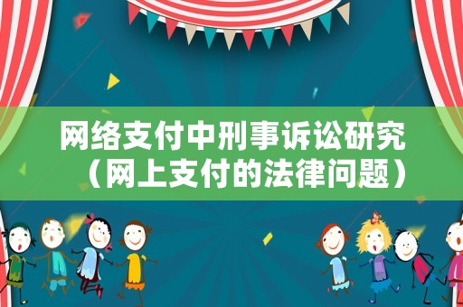 網(wǎng)絡(luò)支付中刑事訴訟研究（網(wǎng)上支付的法律問題）