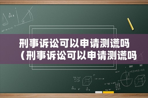 刑事訴訟可以申請測謊嗎（刑事訴訟可以申請測謊嗎法院）