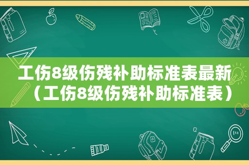 工傷8級傷殘補助標準表最新（工傷8級傷殘補助標準表）
