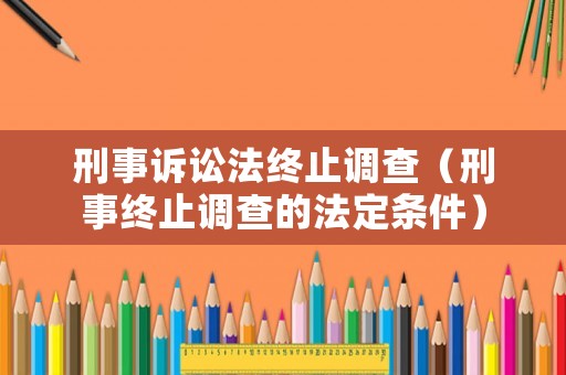刑事訴訟法終止調查（刑事終止調查的法定條件）