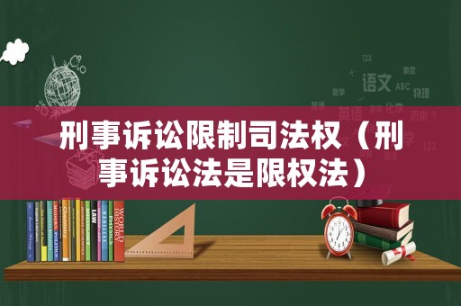 刑事訴訟限制司法權（刑事訴訟法是限權法）