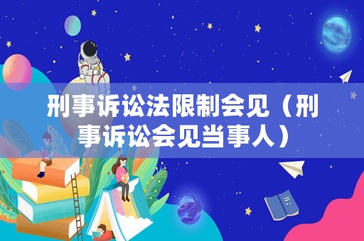 刑事訴訟法限制會見（刑事訴訟會見當事人）