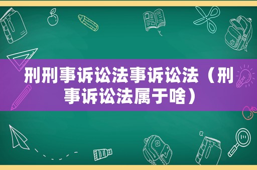 刑刑事訴訟法事訴訟法（刑事訴訟法屬于啥）