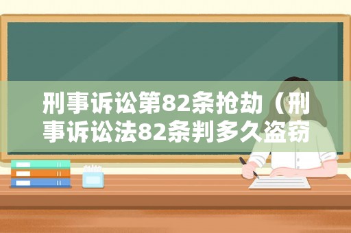 刑事訴訟第82條搶劫（刑事訴訟法82條判多久盜竊罪）