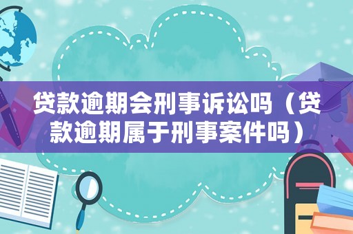 貸款逾期會(huì)刑事訴訟嗎（貸款逾期屬于刑事案件嗎）