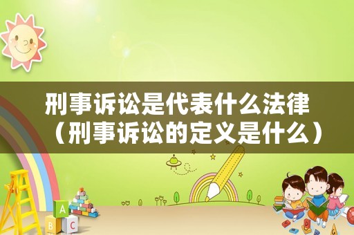 刑事訴訟是代表什么法律（刑事訴訟的定義是什么）