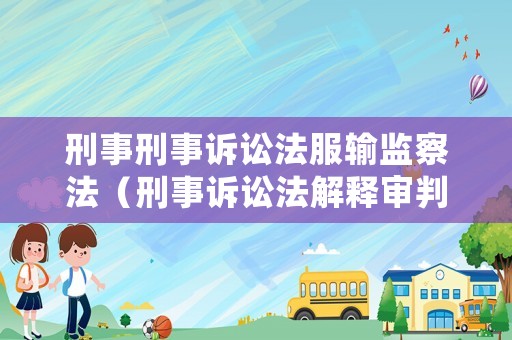 刑事刑事訴訟法服輸監(jiān)察法（刑事訴訟法解釋審判監(jiān)督程序）