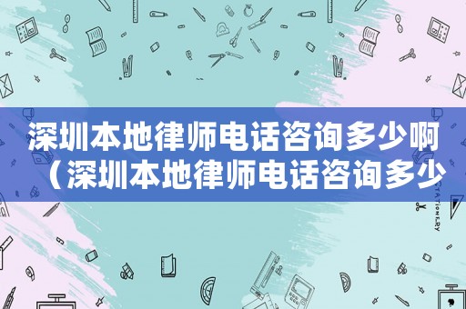 深圳本地律師電話咨詢多少啊（深圳本地律師電話咨詢多少）