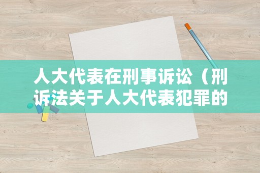 人大代表在刑事訴訟（刑訴法關于人大代表犯罪的規定）