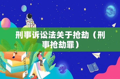 刑事訴訟法關于搶劫（刑事搶劫罪）