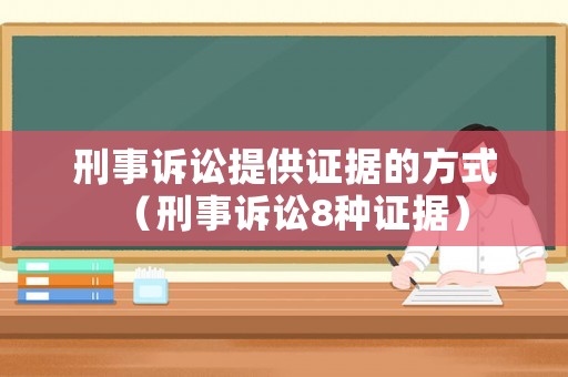 刑事訴訟提供證據(jù)的方式（刑事訴訟8種證據(jù)）
