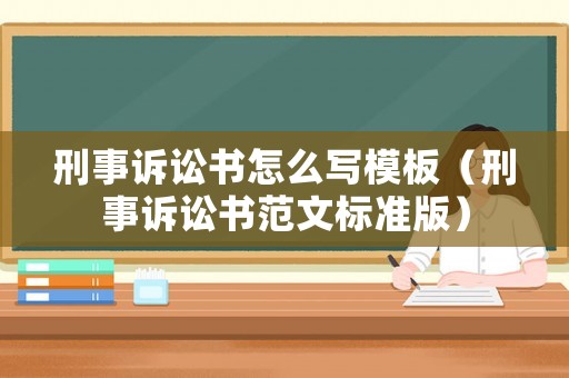 刑事訴訟書怎么寫模板（刑事訴訟書范文標(biāo)準(zhǔn)版）