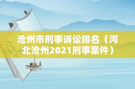 滄州市刑事訴訟排名（河北滄州2021刑事案件）
