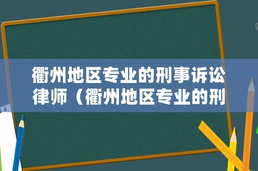 衢州地區(qū)專業(yè)的刑事訴訟律師（衢州地區(qū)專業(yè)的刑事訴訟律師是誰(shuí)）