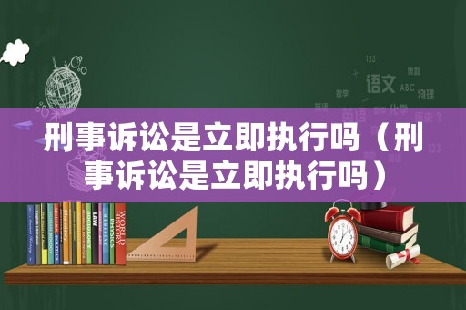 刑事訴訟是立即執行嗎（刑事訴訟是立即執行嗎）