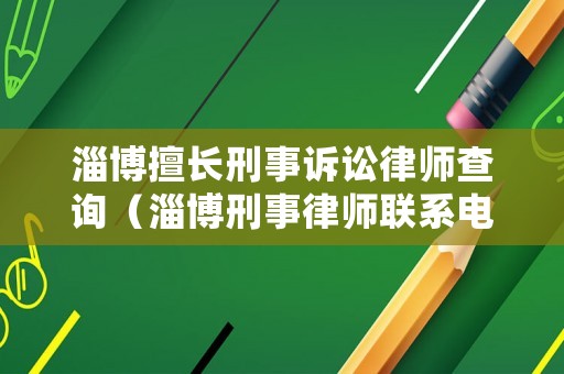 淄博擅長刑事訴訟律師查詢（淄博刑事律師聯系電話）