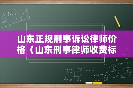 山東正規刑事訴訟律師價格（山東刑事律師收費標準）
