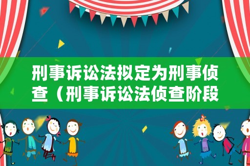 刑事訴訟法擬定為刑事偵查（刑事訴訟法偵查階段）