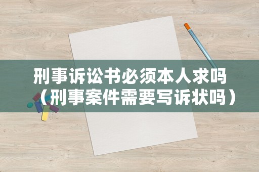 刑事訴訟書必須本人求嗎（刑事案件需要寫訴狀嗎）