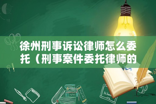 徐州刑事訴訟律師怎么委托（刑事案件委托律師的費用標準）
