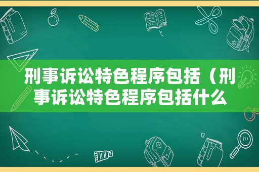 刑事訴訟特色程序包括（刑事訴訟特色程序包括什么）