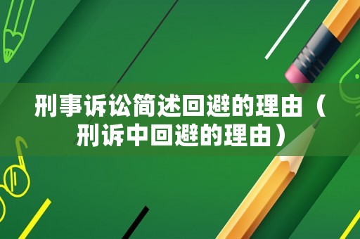 刑事訴訟簡述回避的理由（刑訴中回避的理由）