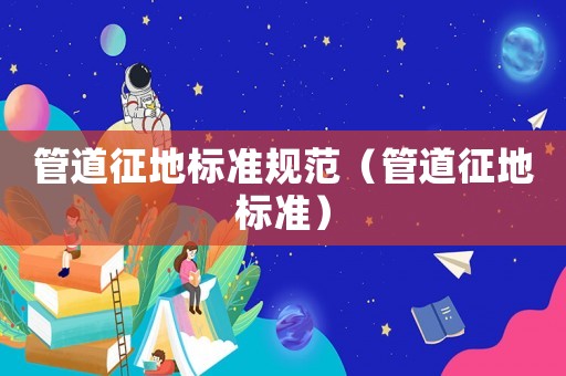 管道征地標準規范（管道征地標準）