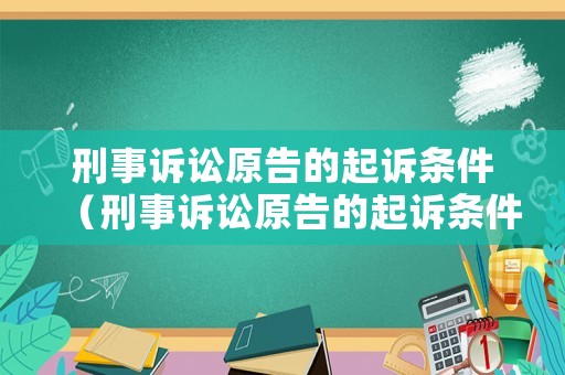 刑事訴訟原告的起訴條件（刑事訴訟原告的起訴條件有哪些）