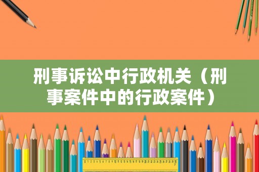 刑事訴訟中行政機關（刑事案件中的行政案件）