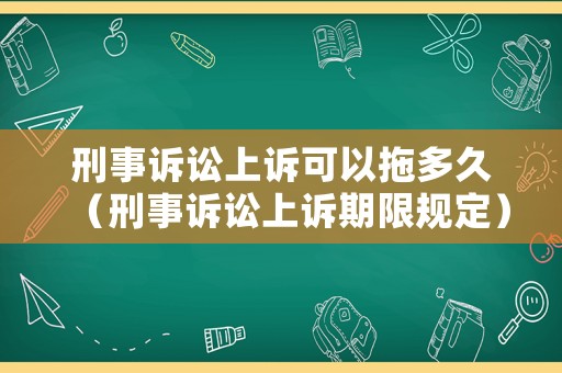 刑事訴訟上訴可以拖多久（刑事訴訟上訴期限規定）