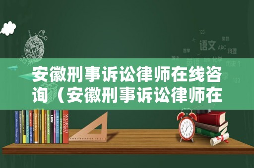 安徽刑事訴訟律師在線咨詢（安徽刑事訴訟律師在線咨詢官網(wǎng)）