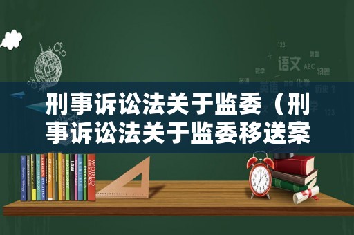 刑事訴訟法關于監委（刑事訴訟法關于監委移送案件的規定）