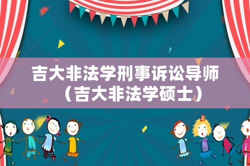 吉大非法學刑事訴訟導師（吉大非法學碩士）