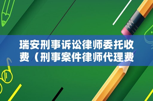 瑞安刑事訴訟律師委托收費（刑事案件律師代理費收取標準2020年）