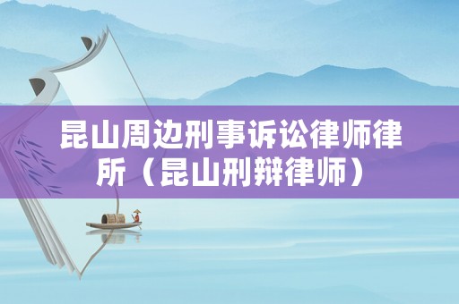 昆山周邊刑事訴訟律師律所（昆山刑辯律師）
